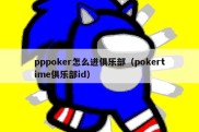 pppoker怎么进俱乐部（pokertime俱乐部id）