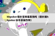 hhpoker德扑官网是真钱吗（德扑圈hhpoker会不会被作弊）