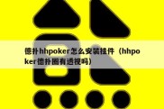 德扑hhpoker怎么安装挂件（hhpoker德扑圈有透视吗）