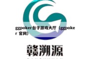 ggpoker台子游戏大厅（ggpoker 官网）