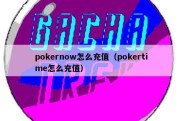 pokernow怎么充值（pokertime怎么充值）