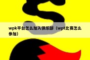 wpk平台怎么加入俱乐部（wpt比赛怎么参加）