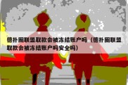 德扑圈联盟取款会被冻结账户吗（德扑圈联盟取款会被冻结账户吗安全吗）