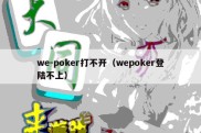 we-poker打不开（wepoker登陆不上）