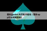 德扑jjpoker大厅能不能玩（德扑app什么时候禁的）