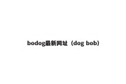 bodog最新网址（dog bob）