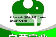 PokerNuts玩的人多吗（pokerist玩的人多吗）