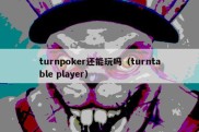 turnpoker还能玩吗（turntable player）