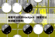 哪里可以找到blackjack（哪里可以找到磨刀师傅）