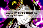 aapoker软件要花多少才能取款（poker app download）