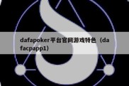 dafapoker平台官网游戏特色（dafacpapp1）